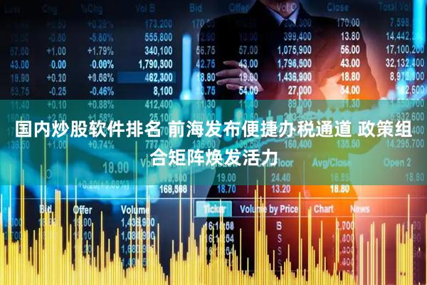 国内炒股软件排名 前海发布便捷办税通道 政策组合矩阵焕发活力