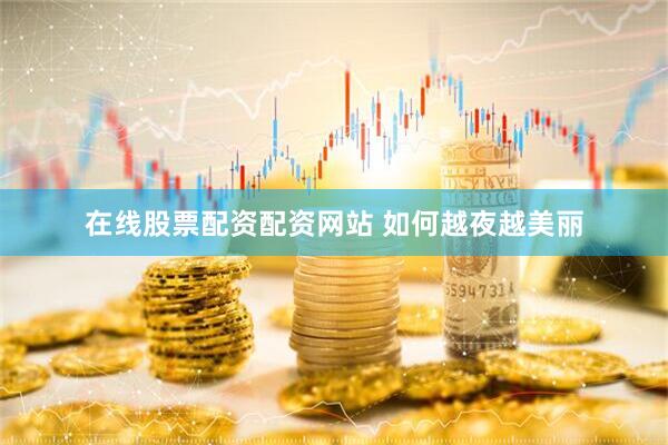 在线股票配资配资网站 如何越夜越美丽